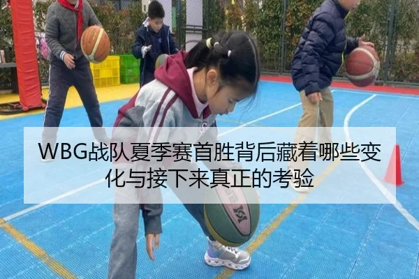 WBG战队夏季赛首胜背后藏着哪些变化与接下来真正的考验